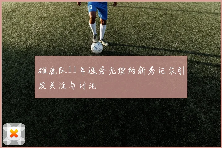 雄鹿队11年选秀无续约新秀记录引发关注与讨论