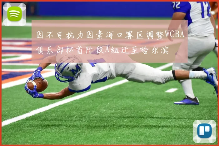 因不可抗力因素海口赛区调整WCBA俱乐部杯首阶段A组迁至哈尔滨