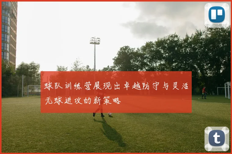 球队训练营展现出卓越防守与灵活无球进攻的新策略