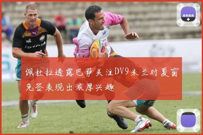 佩杜拉透露巴萨关注DV9米兰对夏窗免签表现出浓厚兴趣