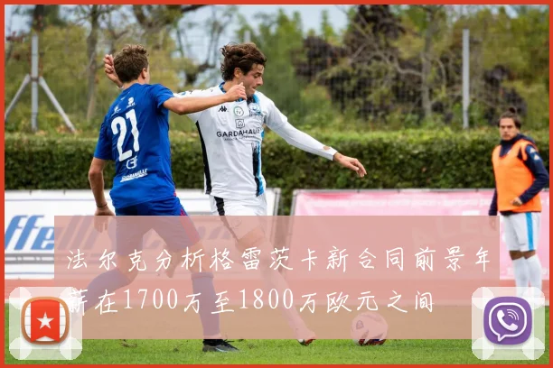 法尔克分析格雷茨卡新合同前景年薪在1700万至1800万欧元之间