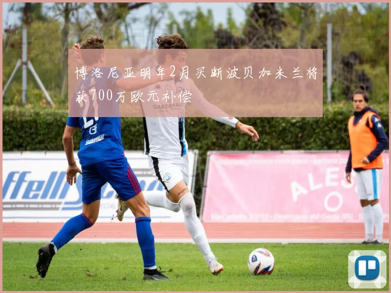 博洛尼亚明年2月买断波贝加米兰将获700万欧元补偿