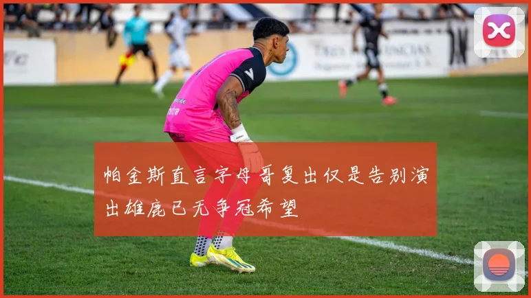 帕金斯直言字母哥复出仅是告别演出雄鹿已无争冠希望