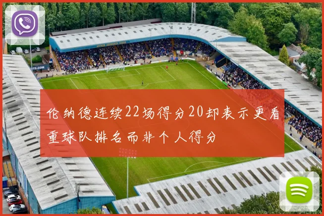 伦纳德连续22场得分20却表示更看重球队排名而非个人得分